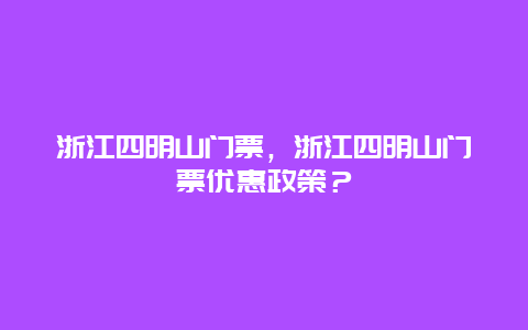 浙江四明山门票，浙江四明山门票优惠政策？