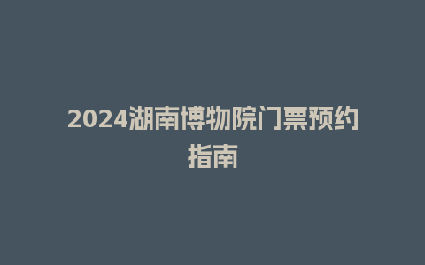 2024湖南博物院门票预约指南