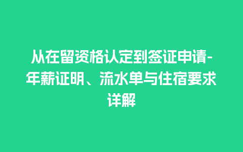 从在留资格认定到签证申请-年薪证明、流水单与住宿要求详解