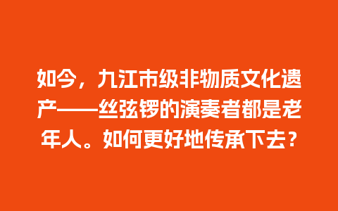 如今，九江市级非物质文化遗产——丝弦锣的演奏者都是老年人。如何更好地传承下去？