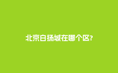 北京白扬城在哪个区?