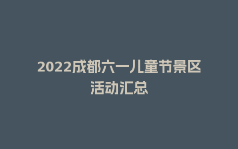 2022成都六一儿童节景区活动汇总