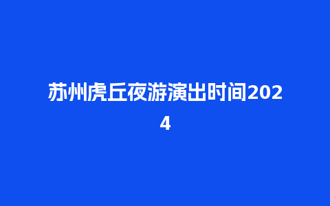 苏州虎丘夜游演出时间2024