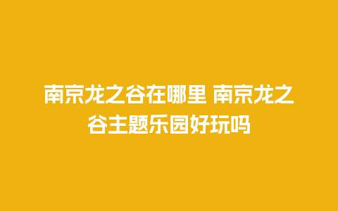 南京龙之谷在哪里 南京龙之谷主题乐园好玩吗