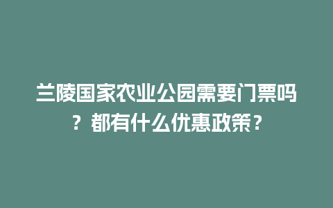 兰陵国家农业公园需要门票吗？都有什么优惠政策？