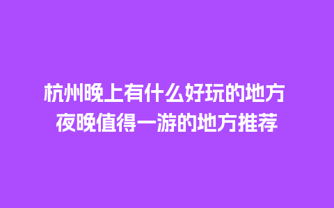 杭州晚上有什么好玩的地方 夜晚值得一游的地方推荐