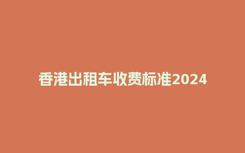 香港出租车收费标准2024