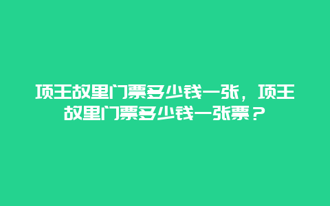 项王故里门票多少钱一张，项王故里门票多少钱一张票？