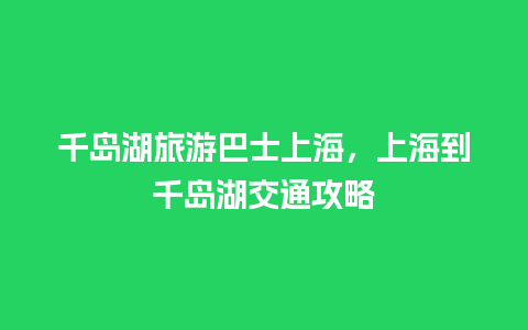 千岛湖旅游巴士上海，上海到千岛湖交通攻略