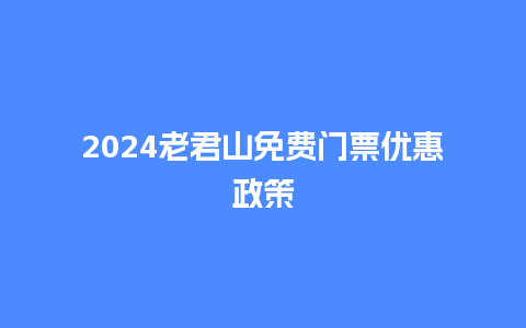 2024老君山免费门票优惠政策