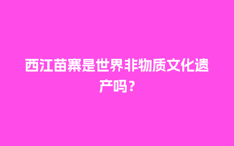 西江苗寨是世界非物质文化遗产吗？