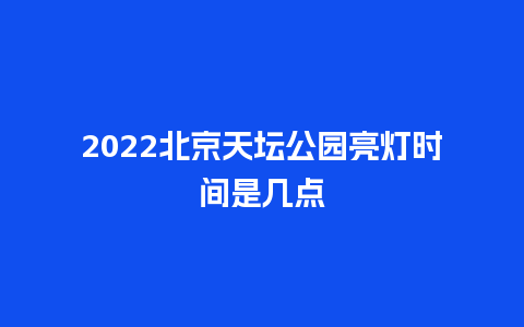 2024北京天坛公园亮灯时间是几点