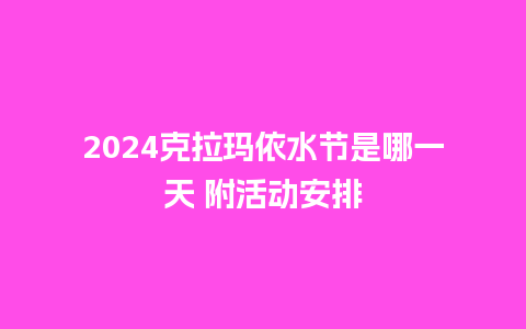 2024克拉玛依水节是哪一天 附活动安排