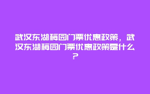 武汉东湖梅园门票优惠政策，武汉东湖梅园门票优惠政策是什么？