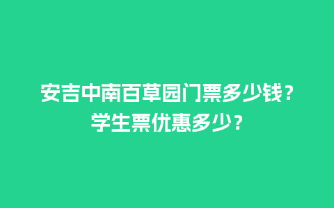 安吉中南百草园门票多少钱？学生票优惠多少？