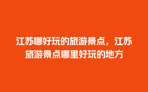 江苏哪好玩的旅游景点，江苏旅游景点哪里好玩的地方