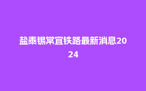 盐泰锡常宜铁路最新消息2024