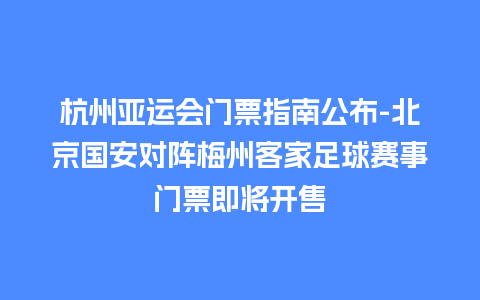 杭州亚运会门票指南公布-北京国安对阵梅州客家足球赛事门票即将开售