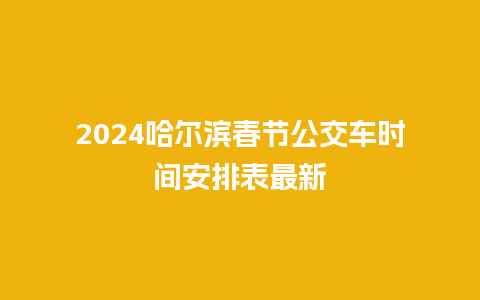 2024哈尔滨春节公交车时间安排表最新