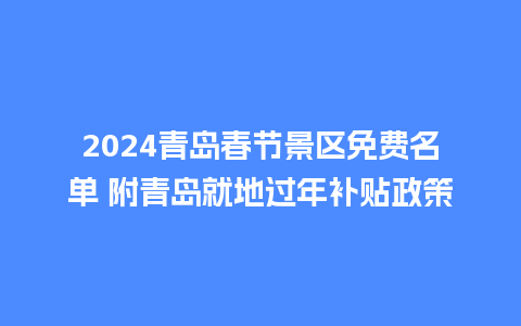 2024青岛春节景区免费名单 附青岛就地过年补贴政策