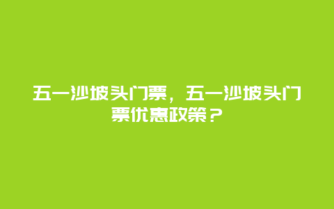 五一沙坡头门票，五一沙坡头门票优惠政策？