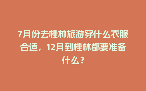 7月份去桂林旅游穿什么衣服合适，12月到桂林都要准备什么？