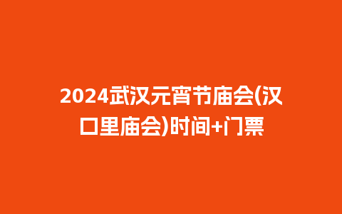 2024武汉元宵节庙会(汉口里庙会)时间+门票