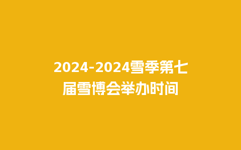 2024雪季第七届雪博会举办时间