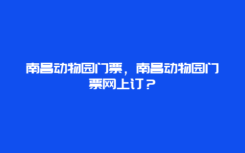 南昌动物园门票，南昌动物园门票网上订？