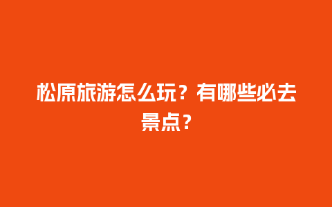 松原旅游怎么玩？有哪些必去景点？