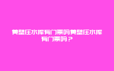 黄壁庄水库有门票吗黄壁庄水库有门票吗？