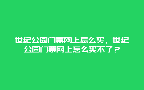 世纪公园门票网上怎么买，世纪公园门票网上怎么买不了？