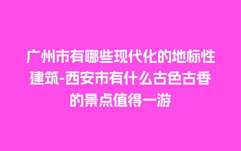 广州市有哪些现代化的地标性建筑-西安市有什么古色古香的景点值得一游