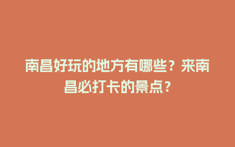 南昌好玩的地方有哪些？来南昌必打卡的景点？