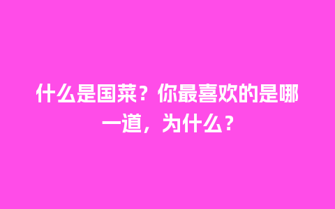 什么是国菜？你最喜欢的是哪一道，为什么？