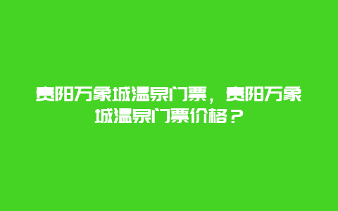 贵阳万象城温泉门票，贵阳万象城温泉门票价格？