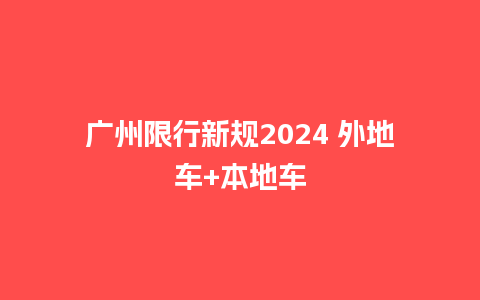 广州限行新规2024 外地车+本地车