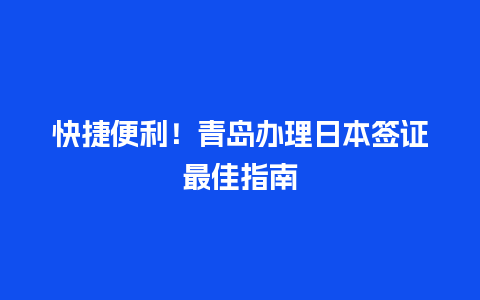 快捷便利！青岛办理日本签证最佳指南