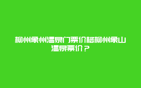 柳州象州温泉门票价格柳州象山温泉票价？