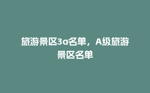 旅游景区3a名单，A级旅游景区名单