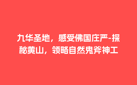 九华圣地，感受佛国庄严-探秘黄山，领略自然鬼斧神工