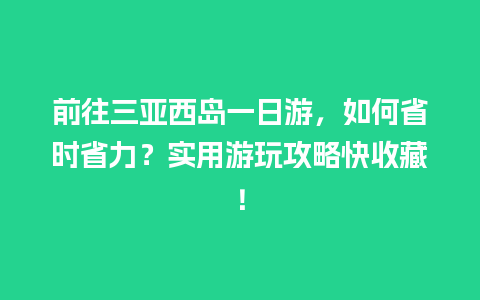 前往三亚西岛一日游，如何省时省力？实用游玩攻略快收藏！