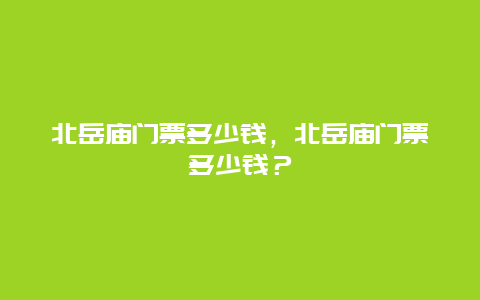 北岳庙门票多少钱，北岳庙门票多少钱？