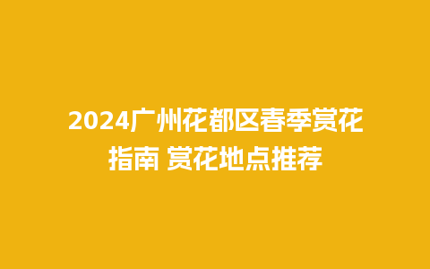 2024广州花都区春季赏花指南 赏花地点推荐