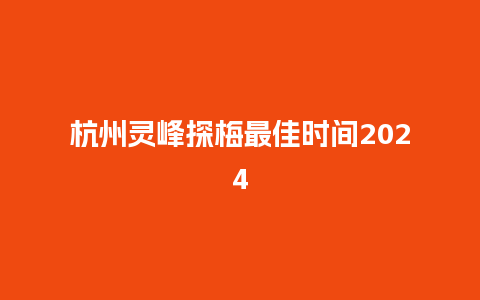 杭州灵峰探梅最佳时间2024