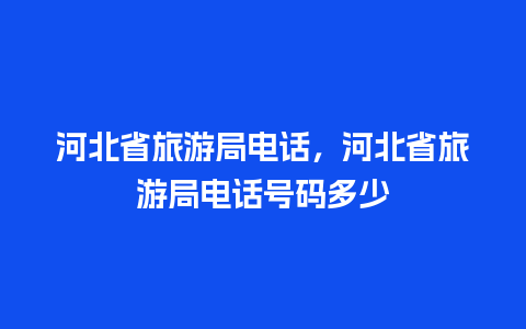 河北省旅游局电话，河北省旅游局电话号码多少