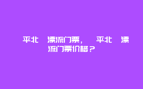 漳平北寮漂流门票，漳平北寮漂流门票价格？