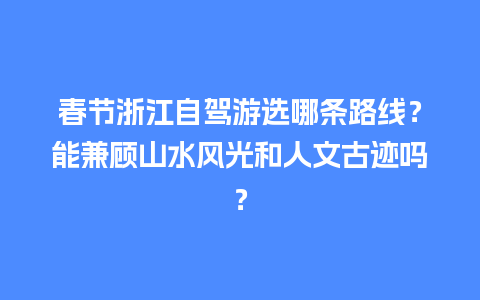 春节浙江自驾游选哪条路线？能兼顾山水风光和人文古迹吗？