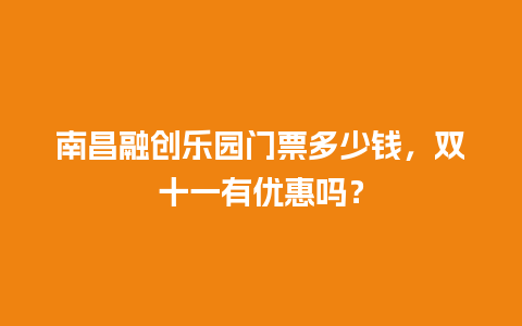 南昌融创乐园门票多少钱，双十一有优惠吗？