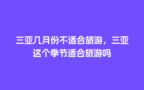 三亚几月份不适合旅游，三亚这个季节适合旅游吗